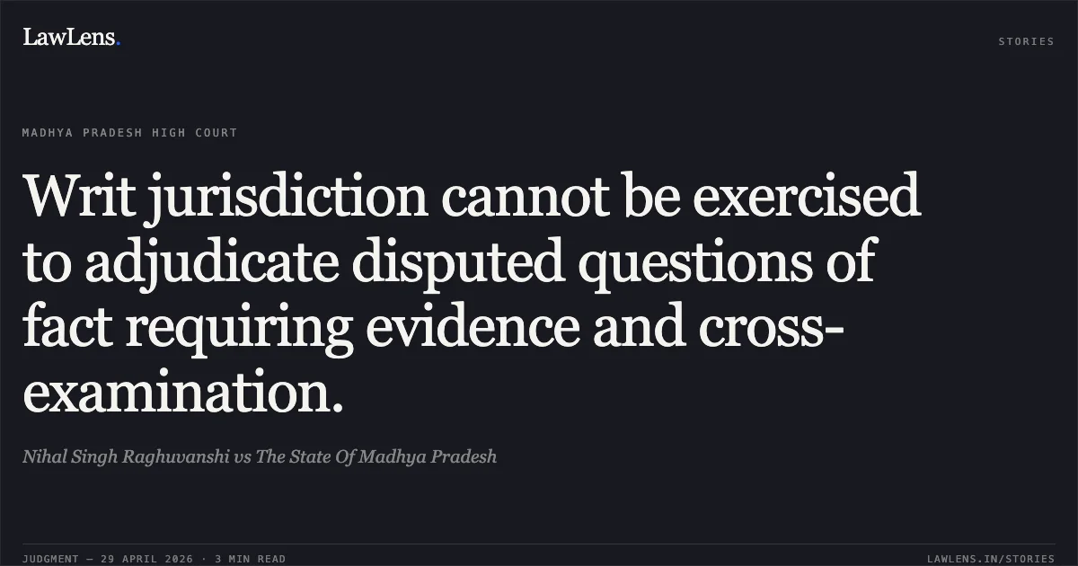Writ jurisdiction cannot be exercised to adjudicate disputed questions of fact requiring evidence and cross-examination.. Nihal Singh Raghuvanshi vs The State Of Madhya Pradesh. Madhya Pradesh High Court. LawLens