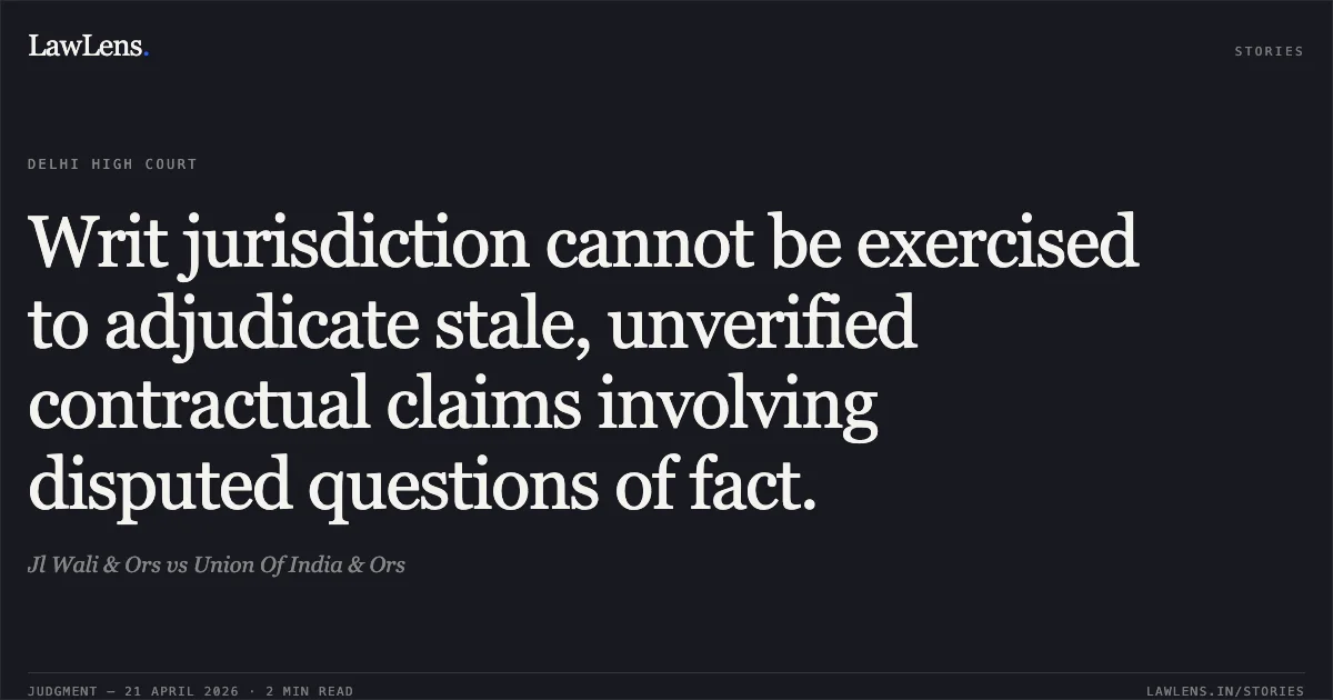 Writ jurisdiction cannot be exercised to adjudicate stale, unverified contractual claims involving disputed questions of fact.. Jl Wali & Ors vs Union Of India & Ors. Delhi High Court. LawLens