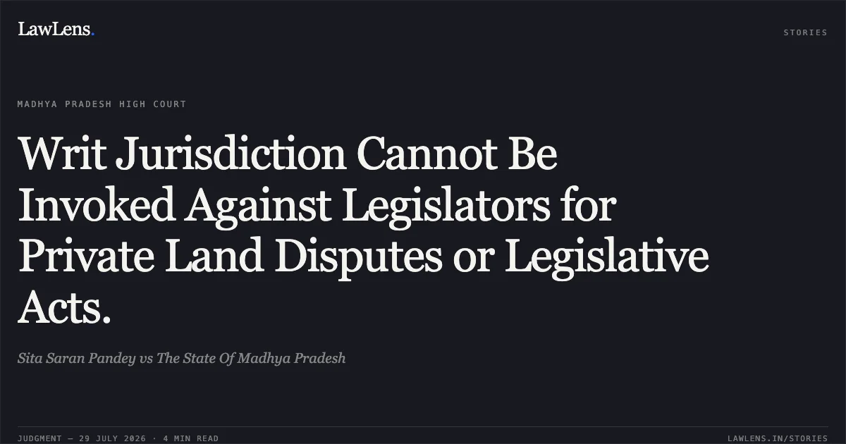 Writ Jurisdiction Cannot Be Invoked Against Legislators for Private Land Disputes or Legislative Acts.. Sita Saran Pandey vs The State Of Madhya Pradesh. Madhya Pradesh High Court. LawLens