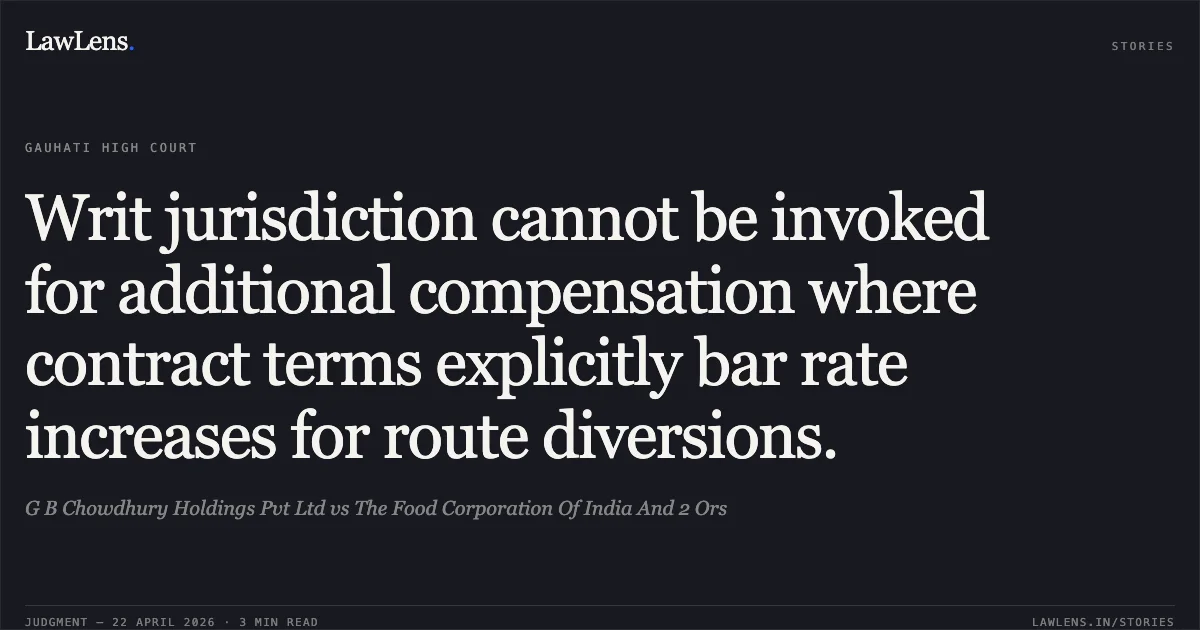 Writ jurisdiction cannot be invoked for additional compensation where contract terms explicitly bar rate increases for route diversions.. G B Chowdhury Holdings Pvt Ltd vs The Food Corporation Of India And 2 Ors. Gauhati High Court. LawLens