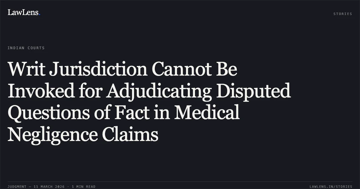 Writ Jurisdiction Cannot Be Invoked for Adjudicating Disputed Questions of Fact in Medical Negligence Claims. Ashok Kumar v. Govt. of NCT of Delhi & Anr. [W.P.(C) 2726/2026]. Delhi High Court. LawLens