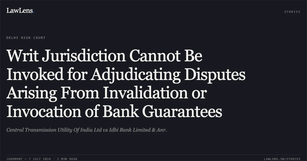 Writ Jurisdiction Cannot Be Invoked for Adjudicating Disputes Arising From Invalidation or Invocation of Bank Guarantees. Central Transmission Utility Of India Ltd vs Idbi Bank Limited & Anr.. Delhi High Court. LawLens