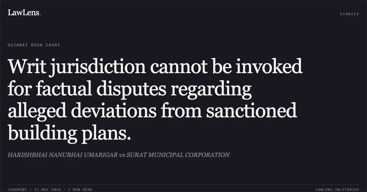 Writ jurisdiction cannot be invoked for factual disputes regarding alleged deviations from sanctioned building plans.. HARISHBHAI NANUBHAI UMARIGAR vs SURAT MUNICIPAL CORPORATION. Gujarat High Court. LawLens