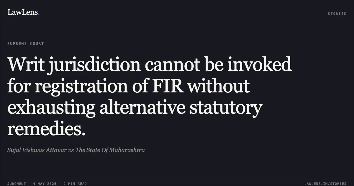 Writ jurisdiction cannot be invoked for registration of FIR without exhausting alternative statutory remedies.. Sujal Vishwas Attavar vs The State Of Maharashtra. Supreme Court. LawLens