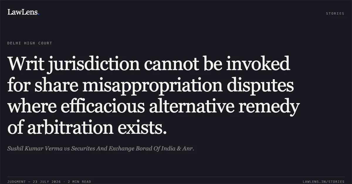 Writ jurisdiction cannot be invoked for share misappropriation disputes where efficacious alternative remedy of arbitration exists.. Sushil Kumar Verma vs Securites And Exchange Borad Of India & Anr.. Delhi High Court. LawLens