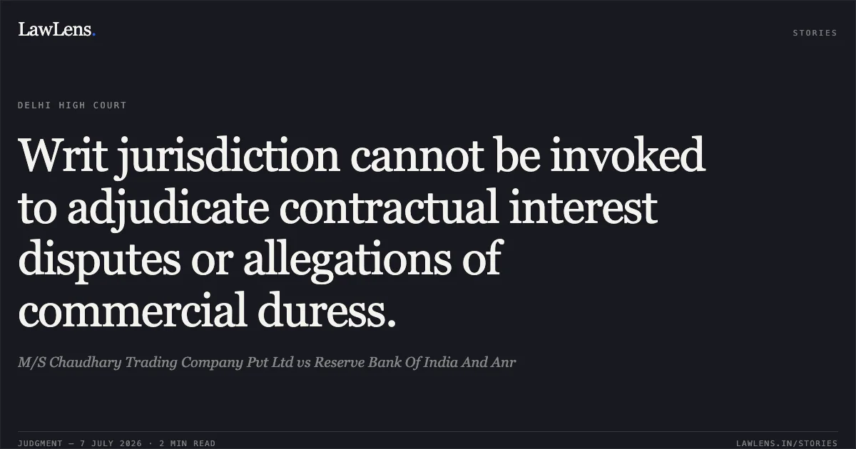 Writ jurisdiction cannot be invoked to adjudicate contractual interest disputes or allegations of commercial duress.. M/S Chaudhary Trading Company Pvt Ltd vs Reserve Bank Of India And Anr. Delhi High Court. LawLens