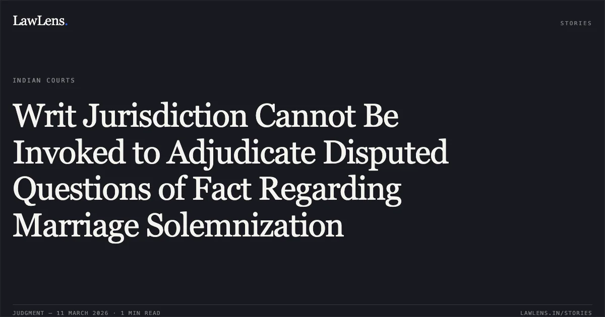 Writ Jurisdiction Cannot Be Invoked to Adjudicate Disputed Questions of Fact Regarding Marriage Solemnization. Arindam Mohanta v. Govt. of NCT of Delhi & Ors., W.P.(C) 2703/2026. Delhi High Court. LawLens