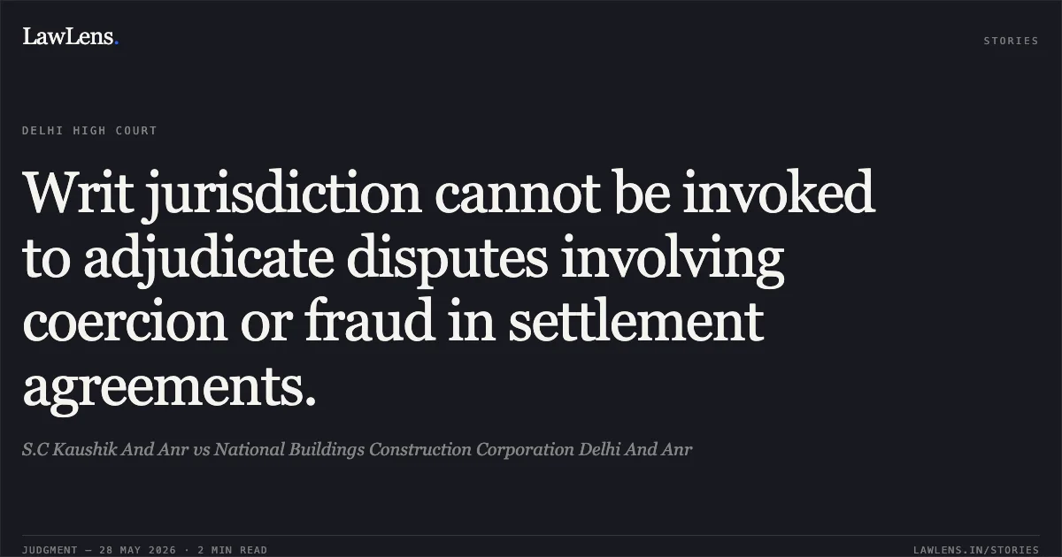 Writ jurisdiction cannot be invoked to adjudicate disputes involving coercion or fraud in settlement agreements.. S.C Kaushik And Anr vs National Buildings Construction Corporation Delhi And Anr. Delhi High Court. LawLens
