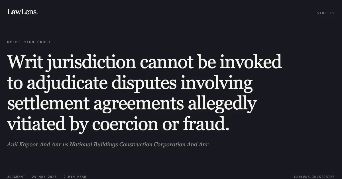 Writ jurisdiction cannot be invoked to adjudicate disputes involving settlement agreements allegedly vitiated by coercion or fraud.. Anil Kapoor And Anr vs National Buildings Construction Corporation And Anr. Delhi High Court. LawLens