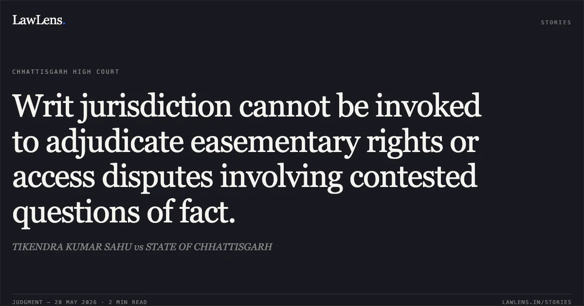Writ jurisdiction cannot be invoked to adjudicate easementary rights or access disputes involving contested questions of fact.. TIKENDRA KUMAR SAHU vs STATE OF CHHATTISGARH. Chhattisgarh High Court. LawLens