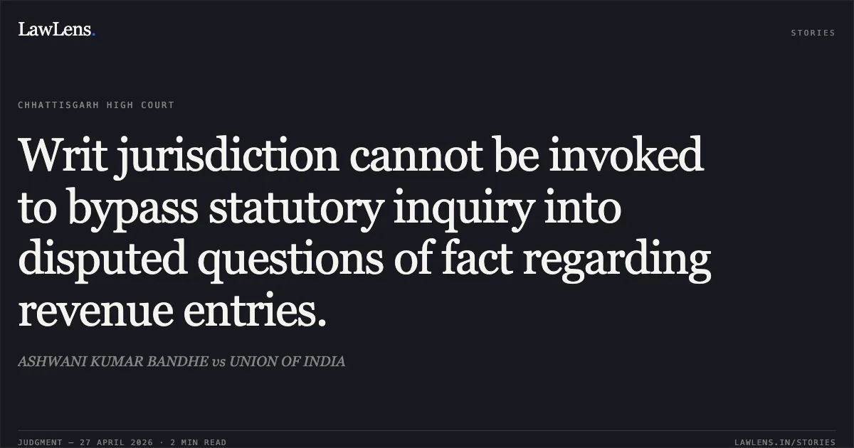 Writ jurisdiction cannot be invoked to bypass statutory inquiry into disputed questions of fact regarding revenue entries.. ASHWANI KUMAR BANDHE vs UNION OF INDIA. Chhattisgarh High Court. LawLens
