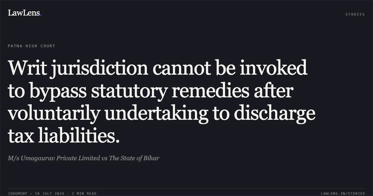 Writ jurisdiction cannot be invoked to bypass statutory remedies after voluntarily undertaking to discharge tax liabilities.. M/s Umagaurav Private Limited vs The State of Bihar. Patna High Court. LawLens