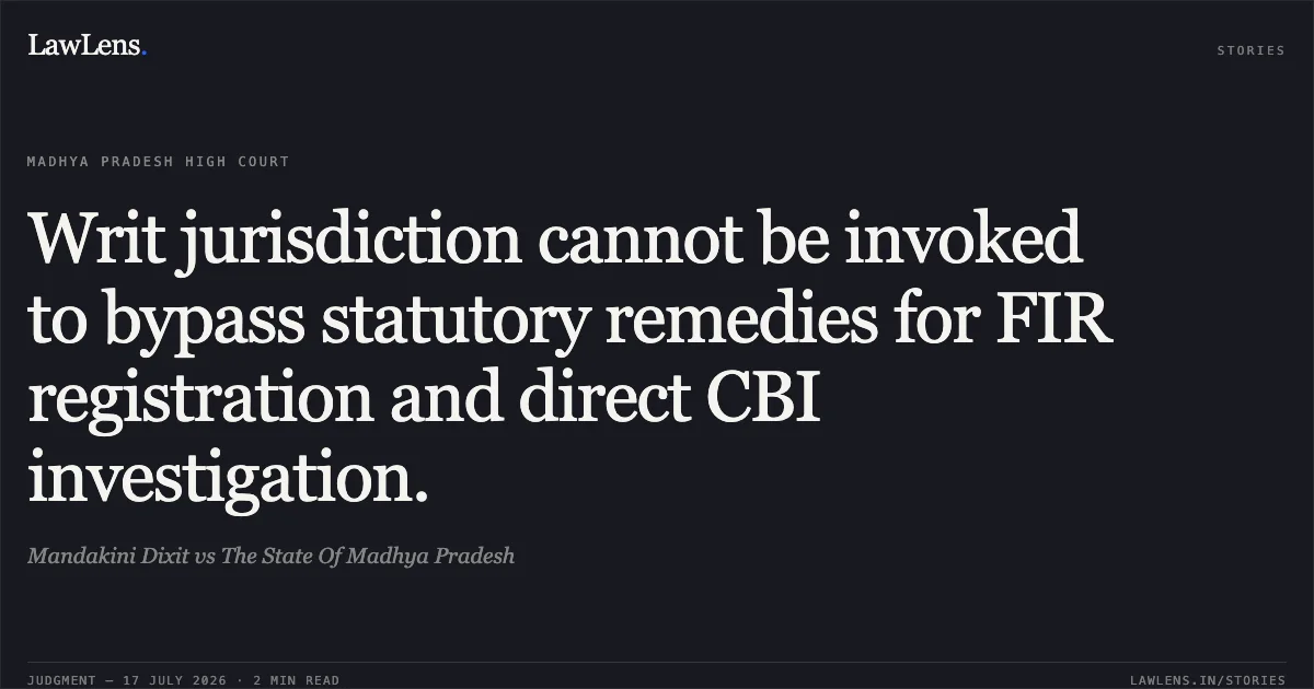 Writ jurisdiction cannot be invoked to bypass statutory remedies for FIR registration and direct CBI investigation.. Mandakini Dixit vs The State Of Madhya Pradesh. Madhya Pradesh High Court. LawLens