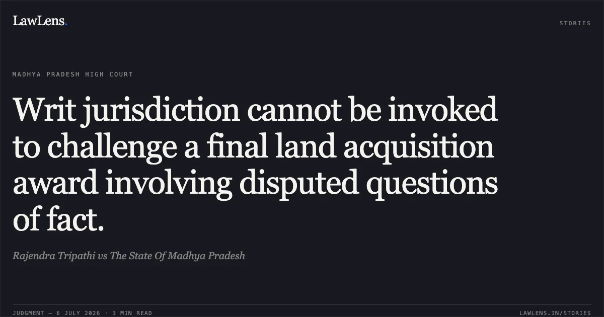 Writ jurisdiction cannot be invoked to challenge a final land acquisition award involving disputed questions of fact.. Rajendra Tripathi vs The State Of Madhya Pradesh. Madhya Pradesh High Court. LawLens