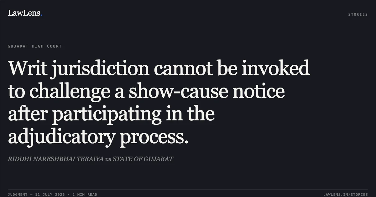 Writ jurisdiction cannot be invoked to challenge a show-cause notice after participating in the adjudicatory process.. RIDDHI NARESHBHAI TERAIYA vs STATE OF GUJARAT. Gujarat High Court. LawLens