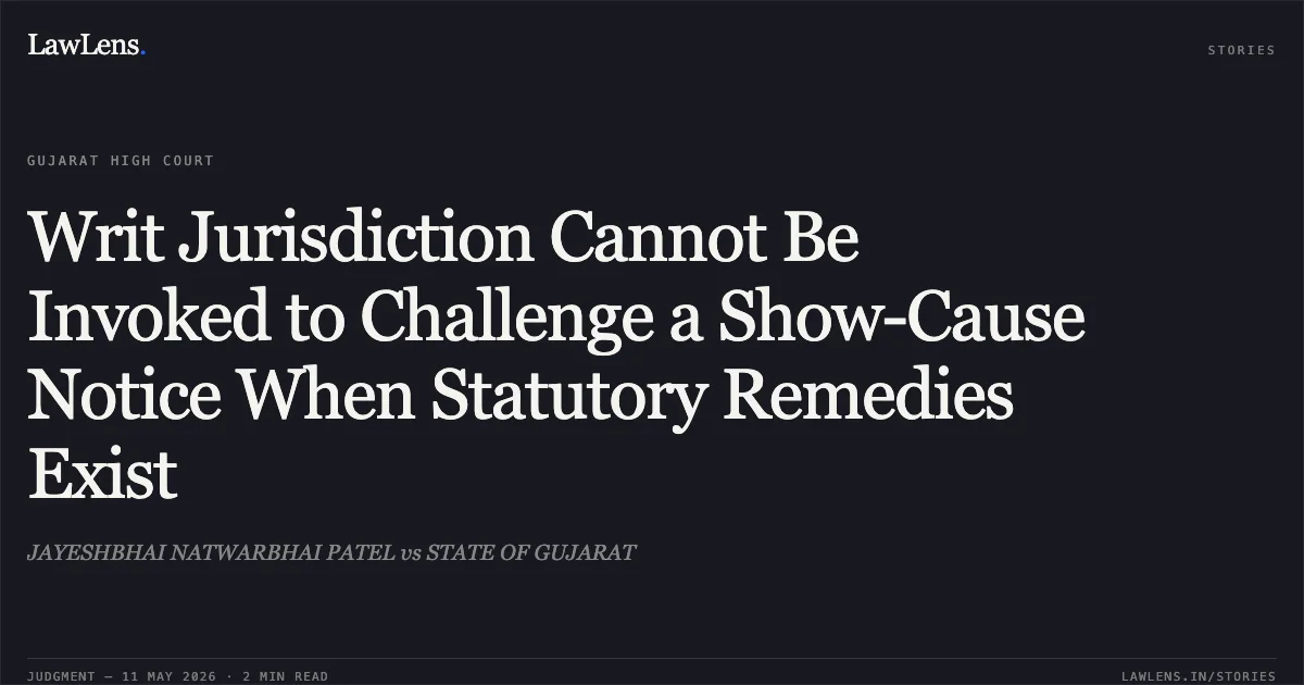 Writ Jurisdiction Cannot Be Invoked to Challenge a Show-Cause Notice When Statutory Remedies Exist. JAYESHBHAI NATWARBHAI PATEL vs STATE OF GUJARAT. Gujarat High Court. LawLens