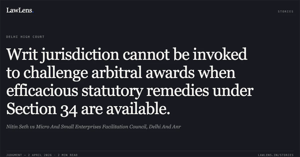 Writ jurisdiction cannot be invoked to challenge arbitral awards when efficacious statutory remedies under Section 34 are available.. Nitin Seth vs Micro And Small Enterprises Facilitation Council, Delhi And Anr. Delhi High Court. LawLens