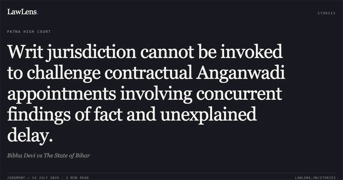 Writ jurisdiction cannot be invoked to challenge contractual Anganwadi appointments involving concurrent findings of fact and unexplained delay.. Bibha Devi vs The State of Bihar. Patna High Court. LawLens