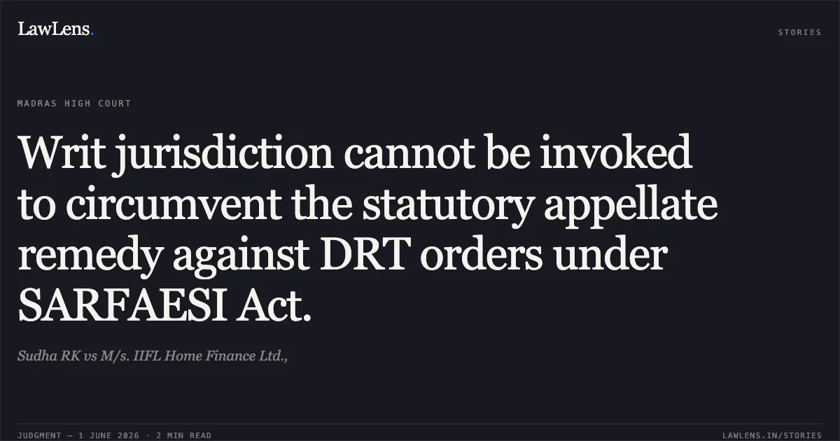 Writ jurisdiction cannot be invoked to circumvent the statutory appellate remedy against DRT orders under SARFAESI Act.. Sudha RK vs M/s. IIFL Home Finance Ltd.,. Madras High Court. LawLens