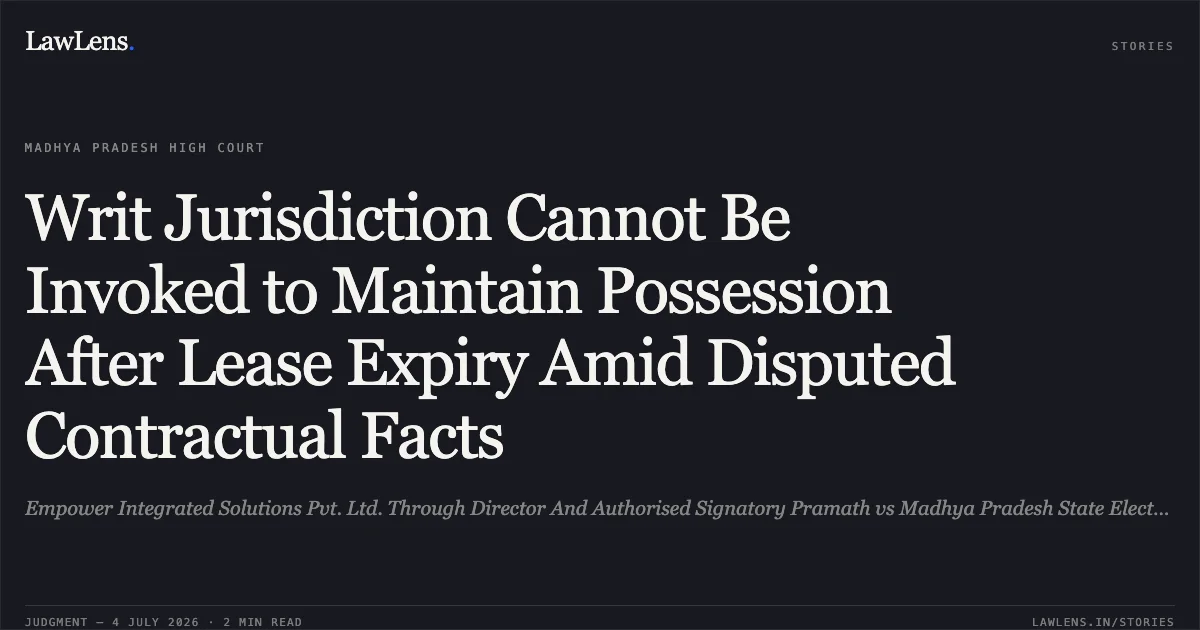 Writ Jurisdiction Cannot Be Invoked to Maintain Possession After Lease Expiry Amid Disputed Contractual Facts. Empower Integrated Solutions Pvt. Ltd. Through Director And Authorised Signatory Pramath vs Madhya Pradesh State Electronic Development Corporation Ltd.. Madhya Pradesh High Court. LawLens