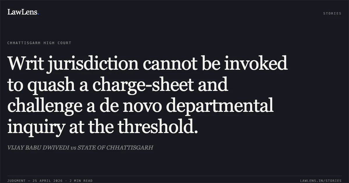 Writ jurisdiction cannot be invoked to quash a charge-sheet and challenge a de novo departmental inquiry at the threshold.. VIJAY BABU DWIVEDI vs STATE OF CHHATTISGARH. Chhattisgarh High Court. LawLens