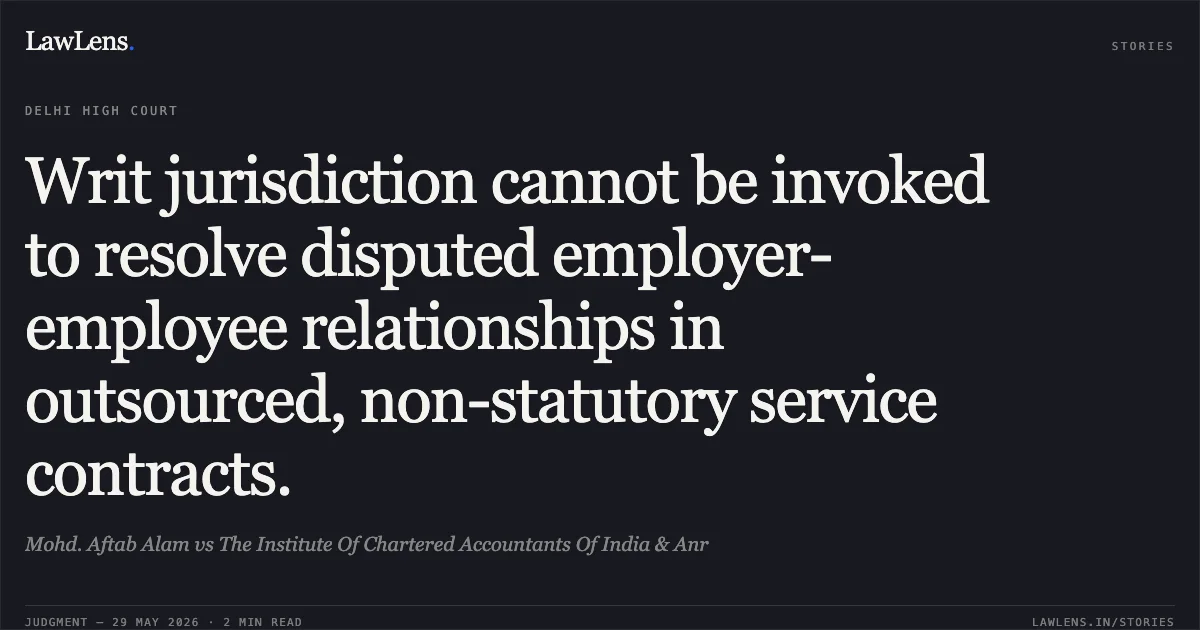 Writ jurisdiction cannot be invoked to resolve disputed employer-employee relationships in outsourced, non-statutory service contracts.. Mohd. Aftab Alam vs The Institute Of Chartered Accountants Of India & Anr. Delhi High Court. LawLens