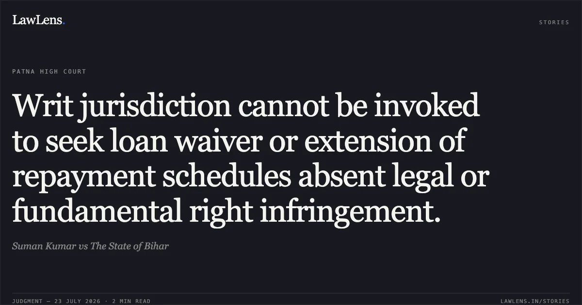 Writ jurisdiction cannot be invoked to seek loan waiver or extension of repayment schedules absent legal or fundamental right infringement.. Suman Kumar vs The State of Bihar. Patna High Court. LawLens
