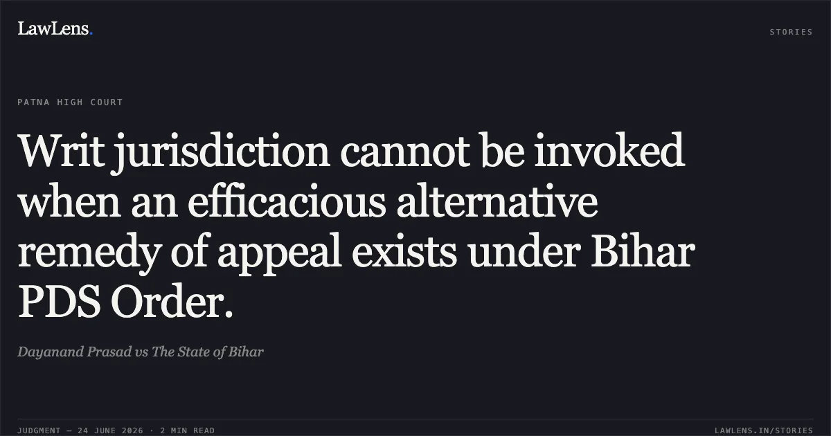 Writ jurisdiction cannot be invoked when an efficacious alternative remedy of appeal exists under Bihar PDS Order.. Dayanand Prasad vs The State of Bihar. Patna High Court. LawLens