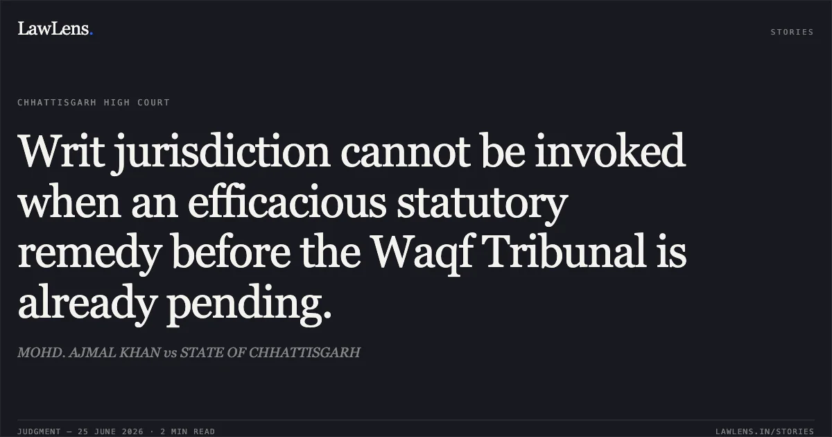 Writ jurisdiction cannot be invoked when an efficacious statutory remedy before the Waqf Tribunal is already pending.. MOHD. AJMAL KHAN vs STATE OF CHHATTISGARH. Chhattisgarh High Court. LawLens
