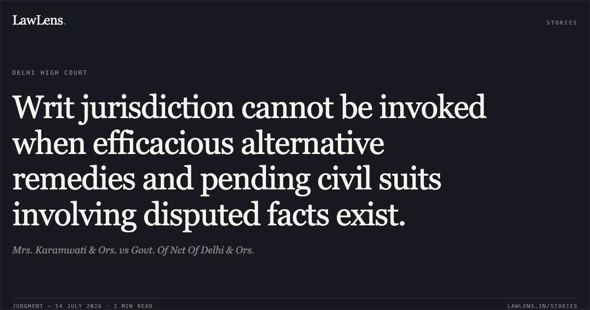 Writ jurisdiction cannot be invoked when efficacious alternative remedies and pending civil suits involving disputed facts exist.. Mrs. Karamwati & Ors. vs Govt. Of Nct Of Delhi & Ors.. Delhi High Court. LawLens