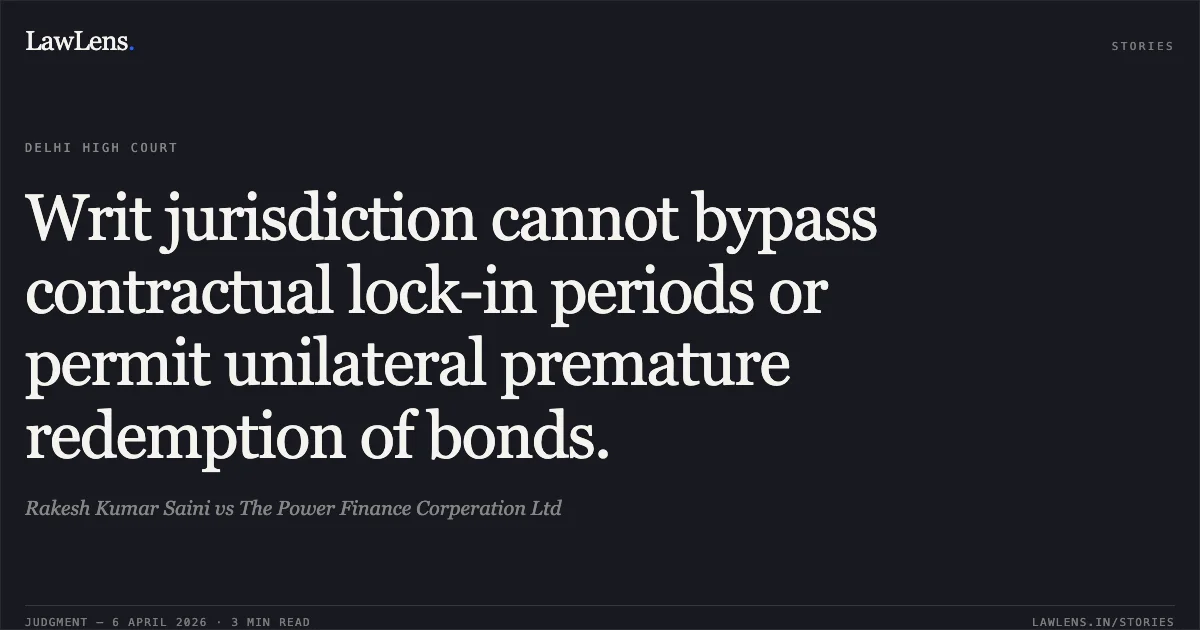 Writ jurisdiction cannot bypass contractual lock-in periods or permit unilateral premature redemption of bonds.. Rakesh Kumar Saini vs The Power Finance Corperation Ltd. Delhi High Court. LawLens