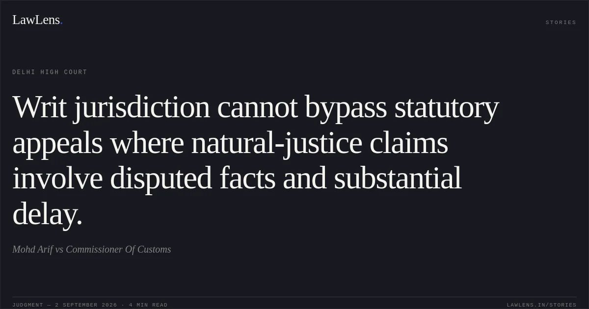 Writ jurisdiction cannot bypass statutory appeals where natural-justice claims involve disputed facts and substantial delay.. Mohd Arif vs Commissioner Of Customs. Delhi High Court. LawLens