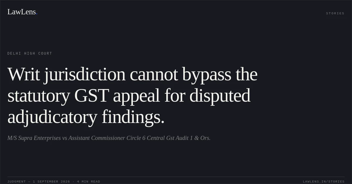 Writ jurisdiction cannot bypass the statutory GST appeal for disputed adjudicatory findings.. M/S Supra Enterprises vs Assistant Commissioner Circle 6 Central Gst Audit 1 & Ors.. Delhi High Court. LawLens