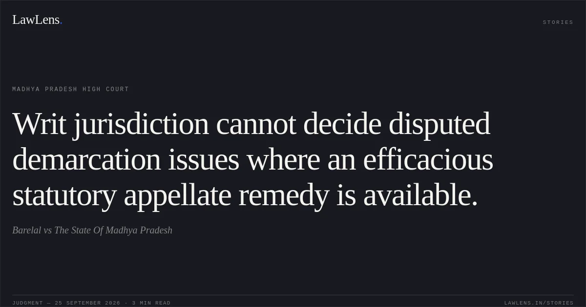 Writ jurisdiction cannot decide disputed demarcation issues where an efficacious statutory appellate remedy is available.. Barelal vs The State Of Madhya Pradesh. Madhya Pradesh High Court. LawLens