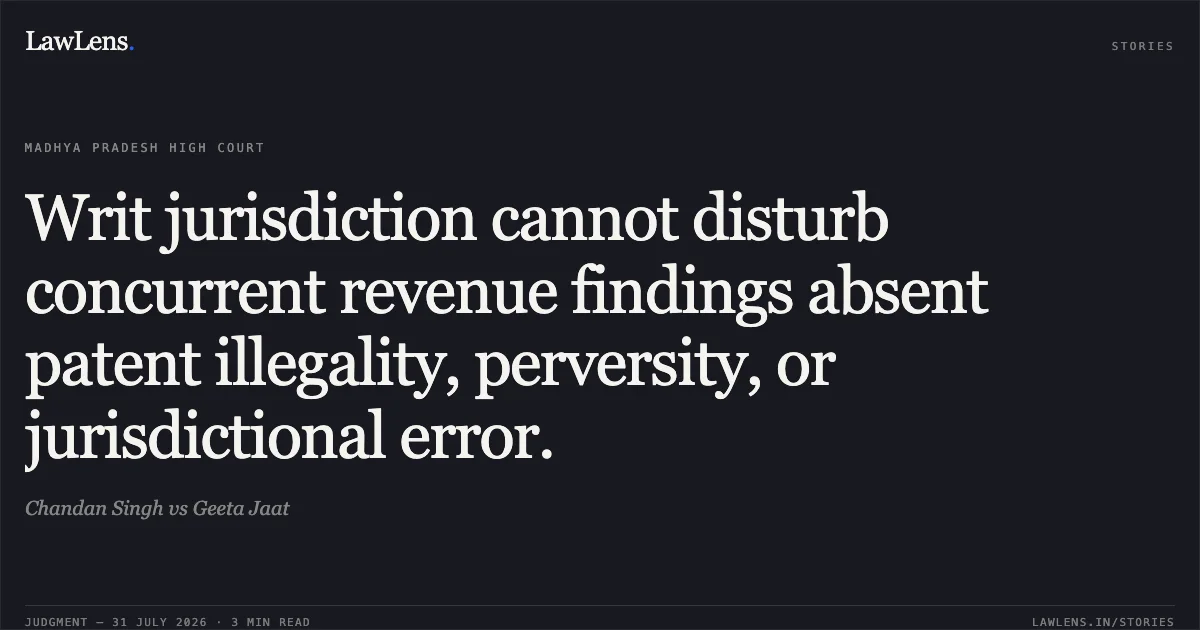 Writ jurisdiction cannot disturb concurrent revenue findings absent patent illegality, perversity, or jurisdictional error.. Chandan Singh vs Geeta Jaat. Madhya Pradesh High Court. LawLens