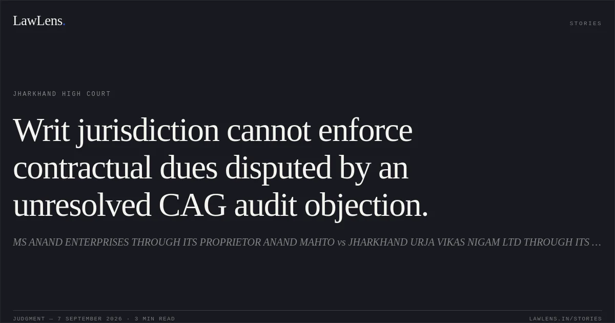 Writ jurisdiction cannot enforce contractual dues disputed by an unresolved CAG audit objection.. MS ANAND ENTERPRISES THROUGH ITS PROPRIETOR ANAND MAHTO vs JHARKHAND URJA VIKAS NIGAM LTD THROUGH ITS CHAIRMAN CUM MANAGING DIRECTOR. Jharkhand High Court. LawLens