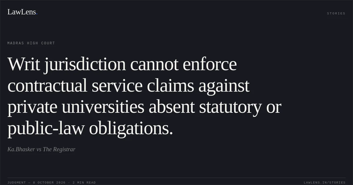 Writ jurisdiction cannot enforce contractual service claims against private universities absent statutory or public-law obligations.. Ka.Bhasker vs The Registrar. Madras High Court. LawLens