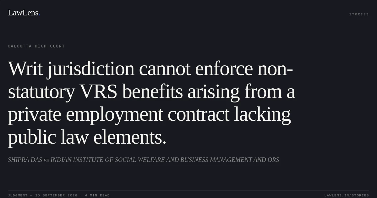 Writ jurisdiction cannot enforce non-statutory VRS benefits arising from a private employment contract lacking public law elements.. SHIPRA DAS vs INDIAN INSTITUTE OF SOCIAL WELFARE AND BUSINESS MANAGEMENT AND ORS. Calcutta High Court. LawLens