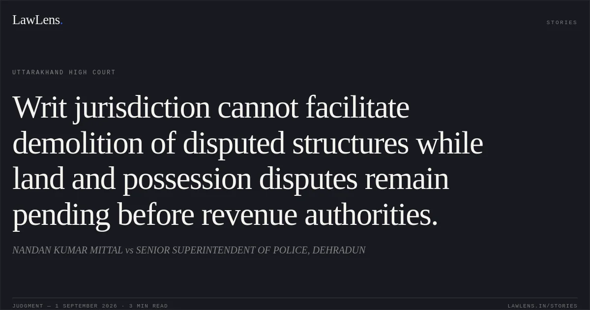 Writ jurisdiction cannot facilitate demolition of disputed structures while land and possession disputes remain pending before revenue authorities.. NANDAN KUMAR MITTAL vs SENIOR SUPERINTENDENT OF POLICE, DEHRADUN. Uttarakhand High Court. LawLens