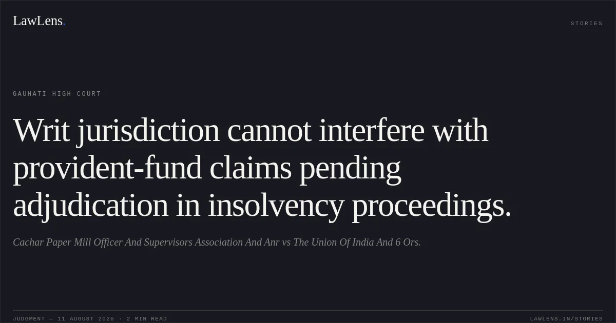 Writ jurisdiction cannot interfere with provident-fund claims pending adjudication in insolvency proceedings.. Cachar Paper Mill Officer And Supervisors Association And Anr vs The Union Of India And 6 Ors.. Gauhati High Court. LawLens
