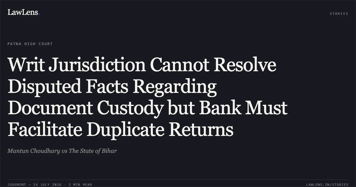 Writ Jurisdiction Cannot Resolve Disputed Facts Regarding Document Custody but Bank Must Facilitate Duplicate Returns. Mantun Choudhary vs The State of Bihar. Patna High Court. LawLens
