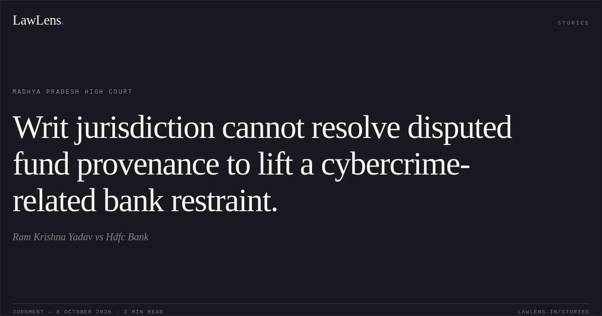 Writ jurisdiction cannot resolve disputed fund provenance to lift a cybercrime-related bank restraint.. Ram Krishna  Yadav vs Hdfc Bank. Madhya Pradesh High Court. LawLens