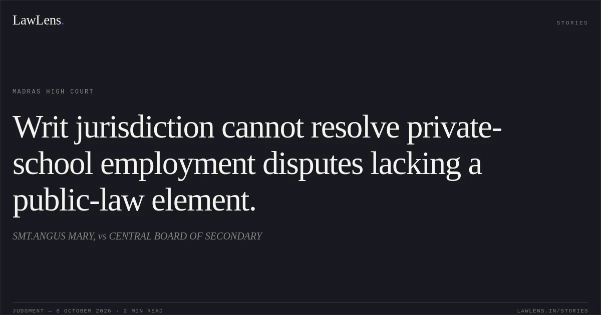 Writ jurisdiction cannot resolve private-school employment disputes lacking a public-law element.. SMT.ANGUS MARY, vs CENTRAL BOARD OF SECONDARY. Madras High Court. LawLens