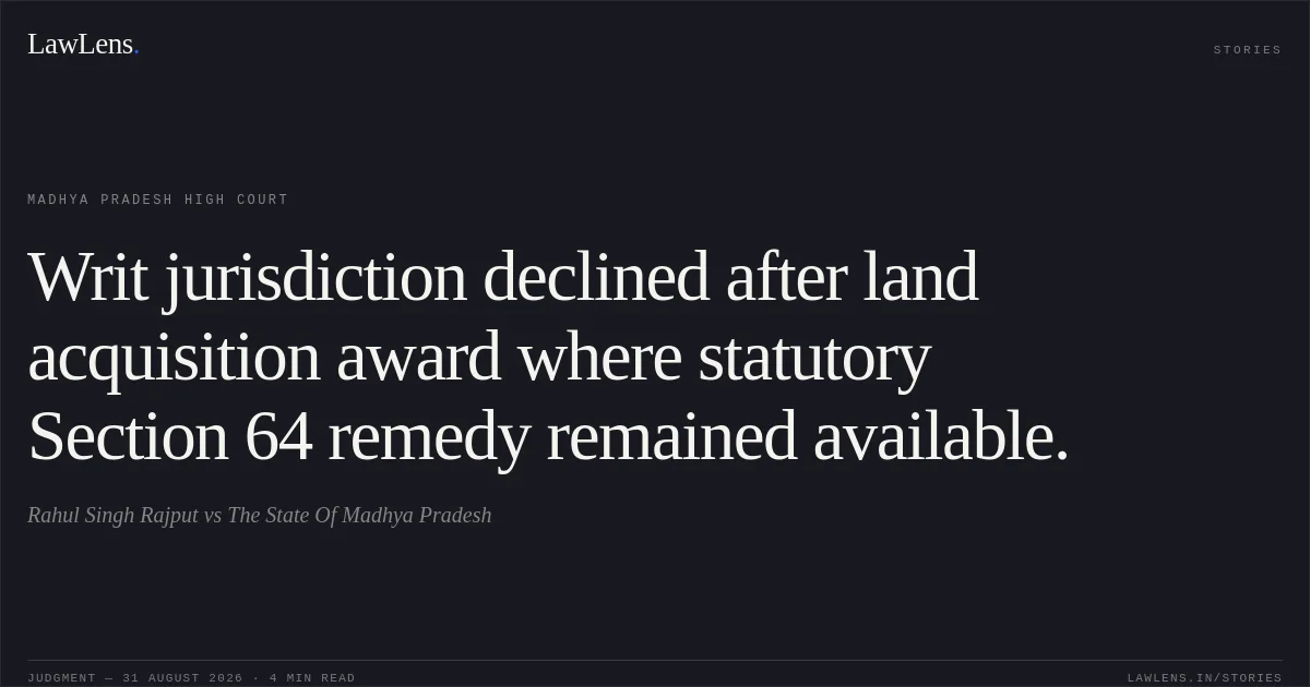 Writ jurisdiction declined after land acquisition award where statutory Section 64 remedy remained available.. Rahul Singh Rajput vs The State Of Madhya Pradesh. Madhya Pradesh High Court. LawLens