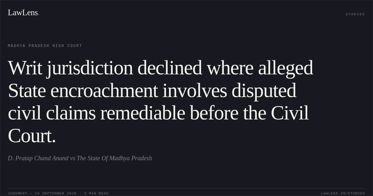 Writ jurisdiction declined where alleged State encroachment involves disputed civil claims remediable before the Civil Court.. D. Pratap Chand Anand vs The State Of Madhya Pradesh. Madhya Pradesh High Court. LawLens