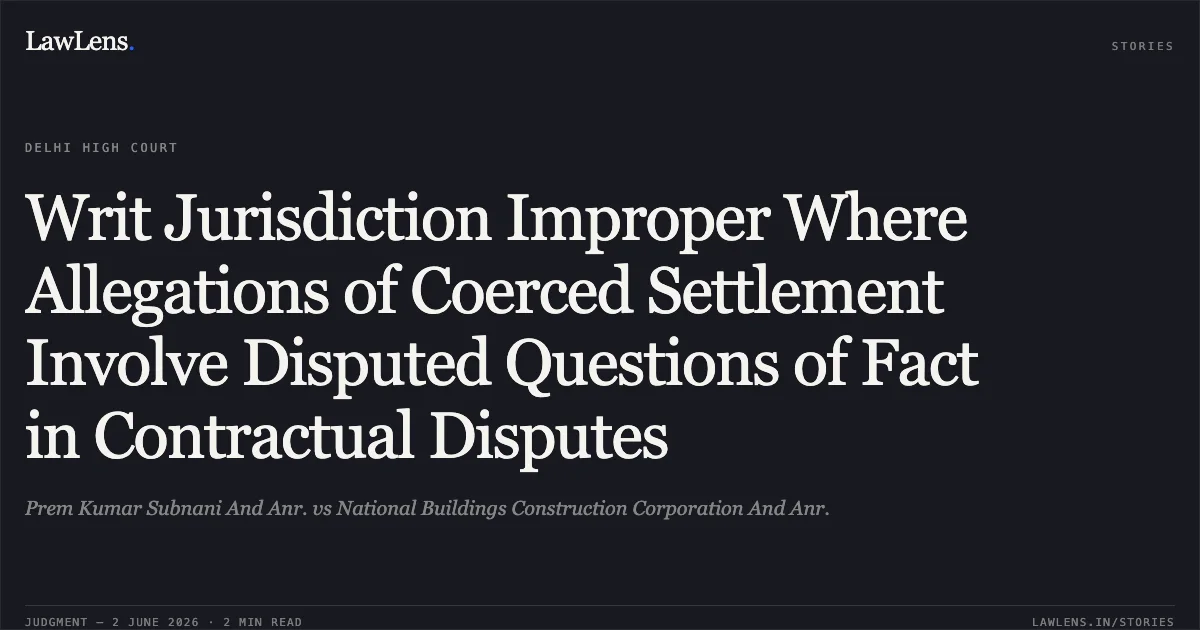 Writ Jurisdiction Improper Where Allegations of Coerced Settlement Involve Disputed Questions of Fact in Contractual Disputes. Prem Kumar Subnani And Anr. vs National Buildings Construction Corporation And Anr.. Delhi High Court. LawLens
