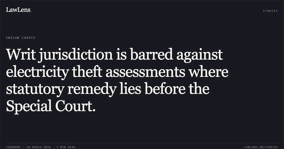Writ jurisdiction is barred against electricity theft assessments where statutory remedy lies before the Special Court.. LAHERI SALIM YUSUF vs DEPUTY ENGINEER. Gujarat High Court. LawLens