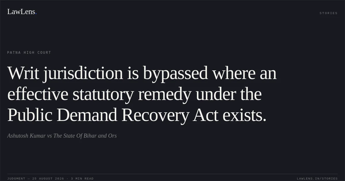 Writ jurisdiction is bypassed where an effective statutory remedy under the Public Demand Recovery Act exists.. Ashutosh Kumar vs The State Of Bihar and Ors. Patna High Court. LawLens
