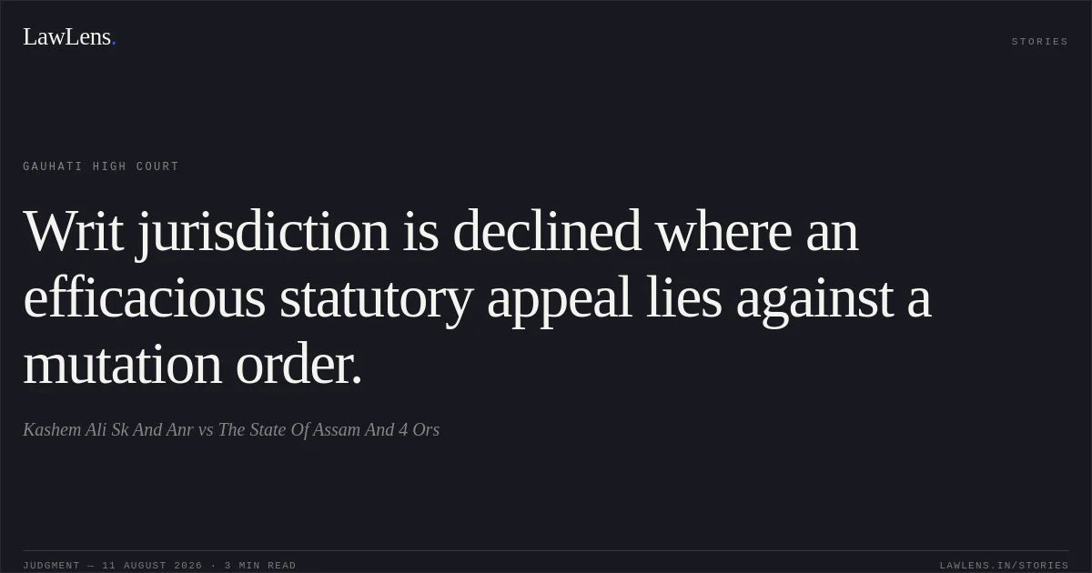 Writ jurisdiction is declined where an efficacious statutory appeal lies against a mutation order.. Kashem Ali Sk And Anr vs The State Of Assam And 4 Ors. Gauhati High Court. LawLens