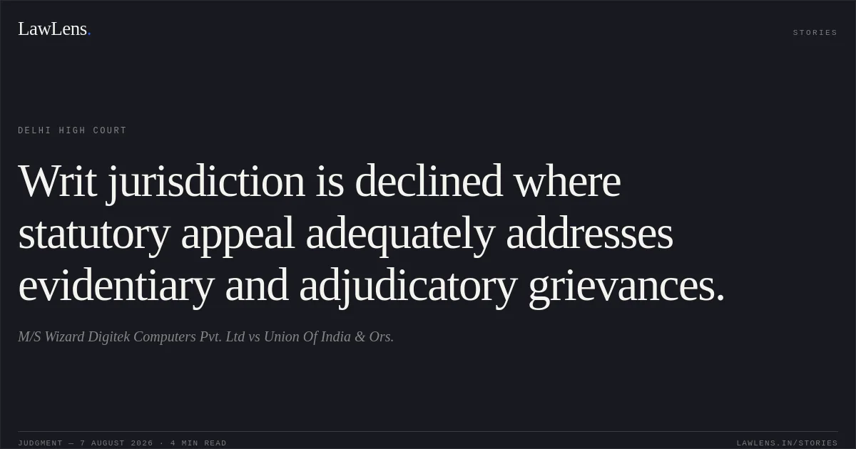 Writ jurisdiction is declined where statutory appeal adequately addresses evidentiary and adjudicatory grievances.. M/S Wizard Digitek Computers Pvt. Ltd vs Union Of India & Ors.. Delhi High Court. LawLens